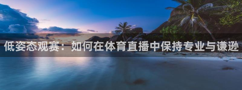 低姿态观赛：如何在体育直播中保持专业与谦逊