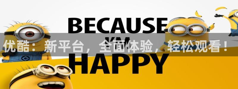 优酷：新平台，全面体验，轻松观看！