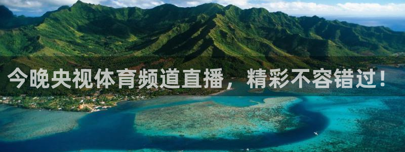 今晚央视体育频道直播，精彩不容错过！