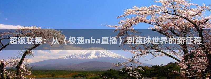 超级联赛：从〈极速nba直播〉到篮球世界的新征程